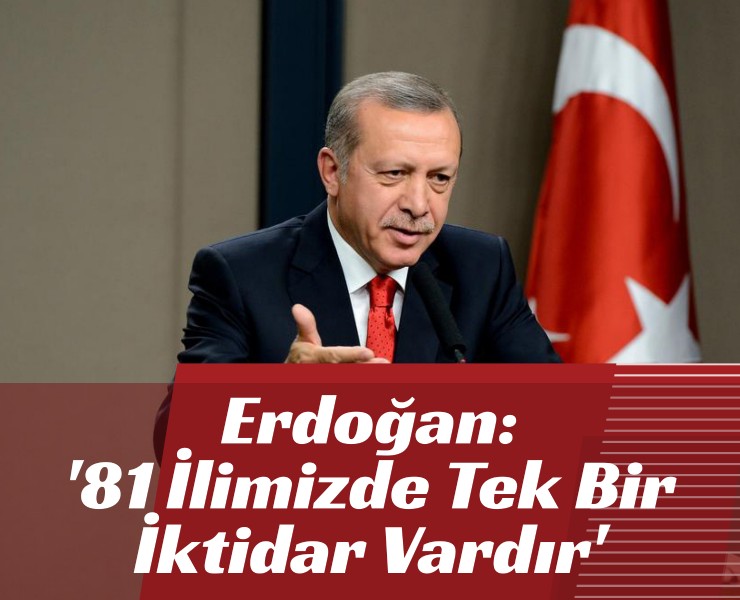 Erdoğan: '81 İlimizde Tek Bir İktidar Vardır'