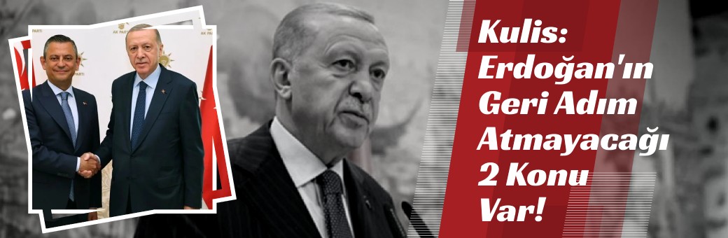 Kulis: Erdoğan'ın Geri Adım Atmayacağı 2 Konu Var!
