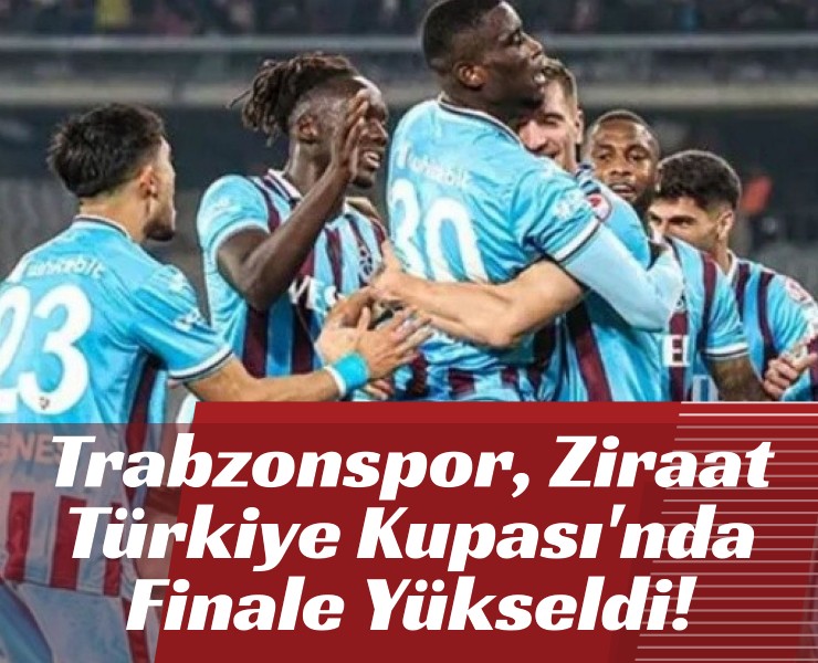 Trabzonspor Ziraat Türkiye Kupası'nda Finale Yükseldi!