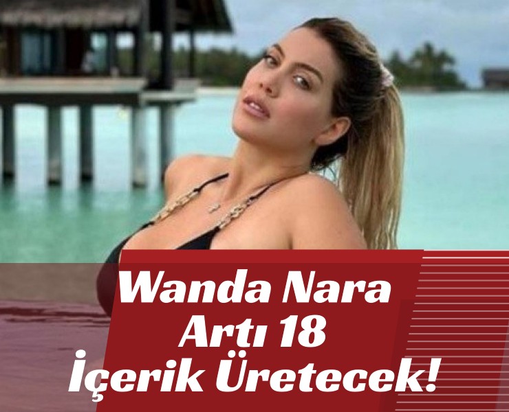 Wanda Nara Artı 18 İçerik Üretecek!